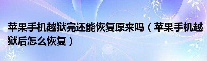 蘋果手機越獄完還能恢復(fù)原來嗎（蘋果手機越獄后怎么恢復(fù)）