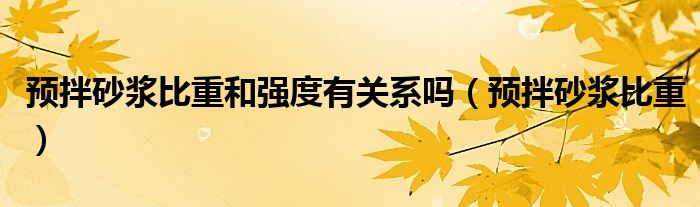 預(yù)拌砂漿比重和強(qiáng)度有關(guān)系嗎（預(yù)拌砂漿比重）
