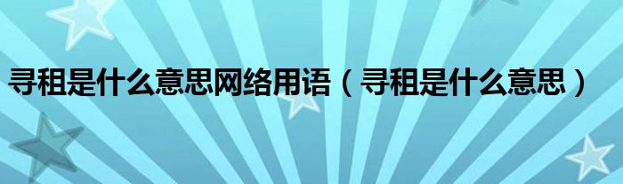 尋租是什么意思網(wǎng)絡(luò)用語（尋租是什么意思）