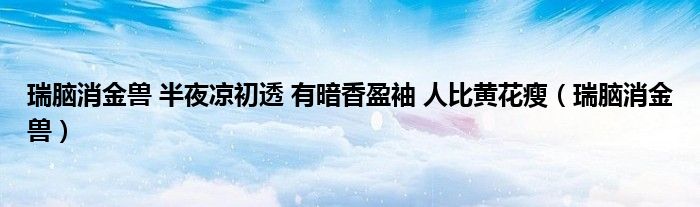 瑞腦消金獸 半夜涼初透 有暗香盈袖 人比黃花瘦（瑞腦消金獸）