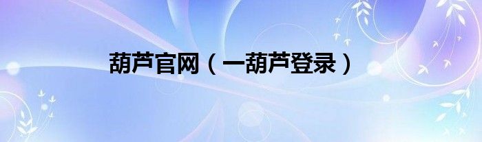 葫蘆官網(wǎng)（一葫蘆登錄）