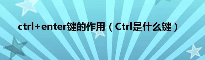 ctrl+enter鍵的作用（Ctrl是什么鍵）