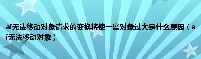 ai無法移動(dòng)對象請求的變換將使一些對象過大是什么原因（ai無法移動(dòng)對象）