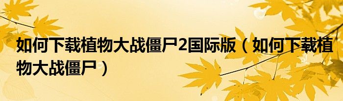 如何下載植物大戰(zhàn)僵尸2國際版（如何下載植物大戰(zhàn)僵尸）