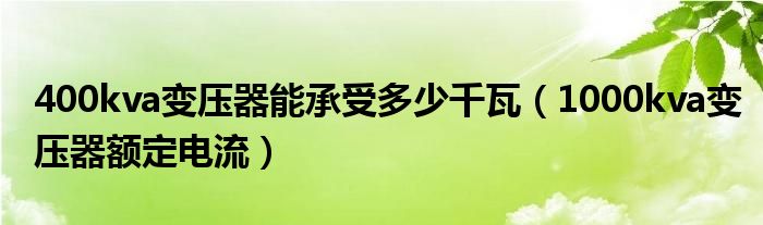 400kva變壓器能承受多少千瓦（1000kva變壓器額定電流）