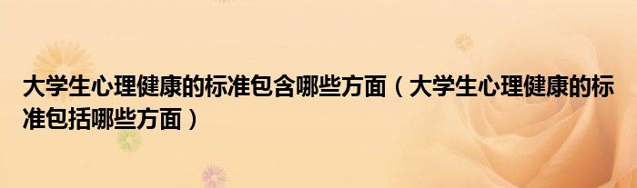 大學(xué)生心理健康的標(biāo)準(zhǔn)包含哪些方面（大學(xué)生心理健康的標(biāo)準(zhǔn)包括哪些方面）