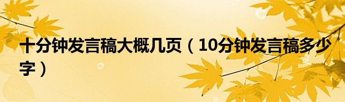 十分鐘發(fā)言稿大概幾頁（10分鐘發(fā)言稿多少字）