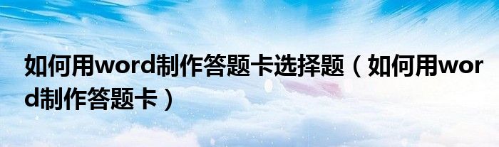 如何用word制作答題卡選擇題（如何用word制作答題卡）