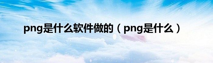 png是什么軟件做的（png是什么）
