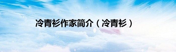 冷青衫作家簡(jiǎn)介（冷青衫）