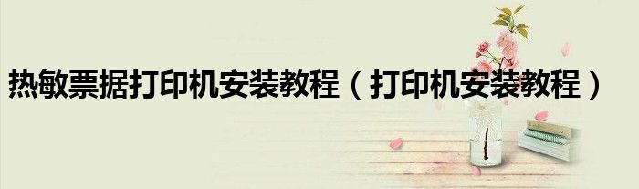 熱敏票據(jù)打印機安裝教程（打印機安裝教程）