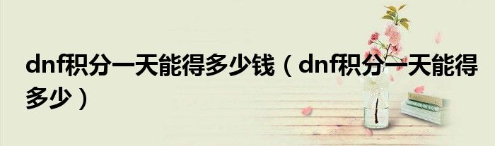 dnf積分一天能得多少錢（dnf積分一天能得多少）