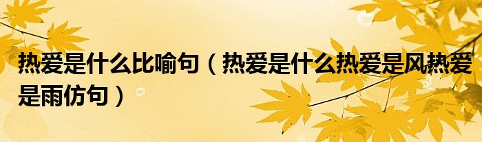 熱愛是什么比喻句（熱愛是什么熱愛是風(fēng)熱愛是雨仿句）