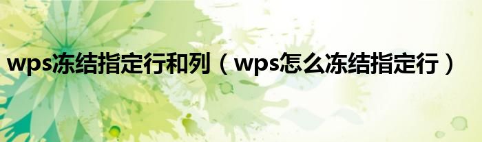 wps凍結(jié)指定行和列（wps怎么凍結(jié)指定行）