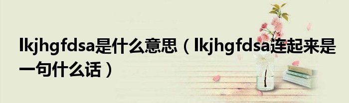 lkjhgfdsa是什么意思（lkjhgfdsa連起來是一句什么話）