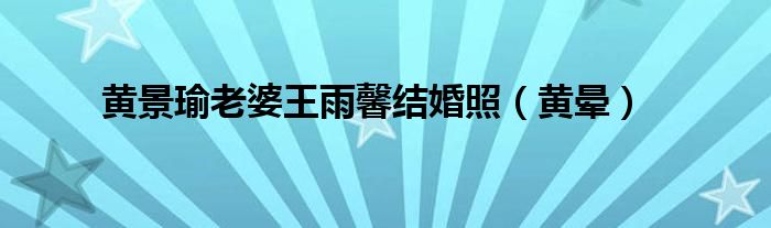 黃景瑜老婆王雨馨結(jié)婚照（黃暈）