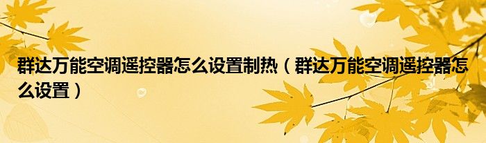 群達(dá)萬能空調(diào)遙控器怎么設(shè)置制熱（群達(dá)萬能空調(diào)遙控器怎么設(shè)置）