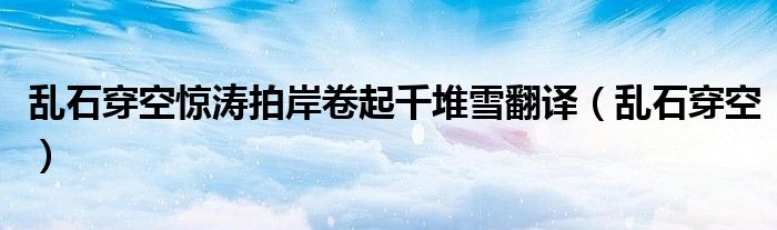 亂石穿空驚濤拍岸卷起千堆雪翻譯（亂石穿空）