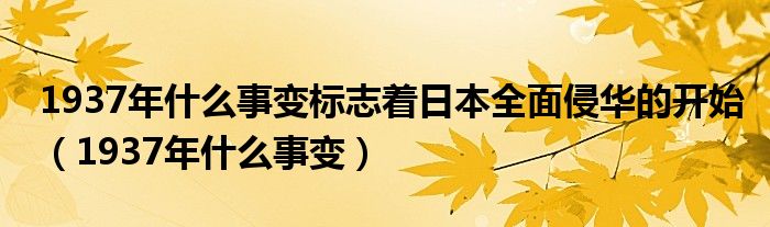 1937年什么事變標(biāo)志著日本全面侵華的開(kāi)始（1937年什么事變）