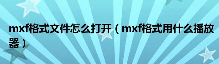 mxf格式文件怎么打開（mxf格式用什么播放器）