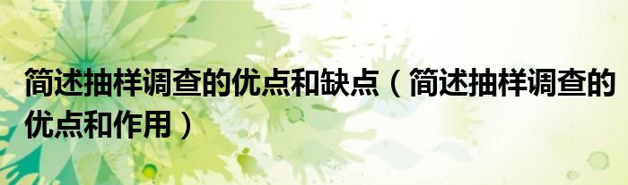 簡述抽樣調(diào)查的優(yōu)點(diǎn)和缺點(diǎn)（簡述抽樣調(diào)查的優(yōu)點(diǎn)和作用）