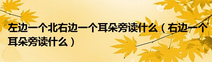 左邊一個北右邊一個耳朵旁讀什么（右邊一個耳朵旁讀什么）