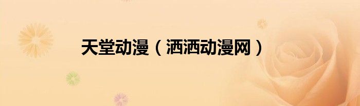 天堂動(dòng)漫（灑灑動(dòng)漫網(wǎng)）