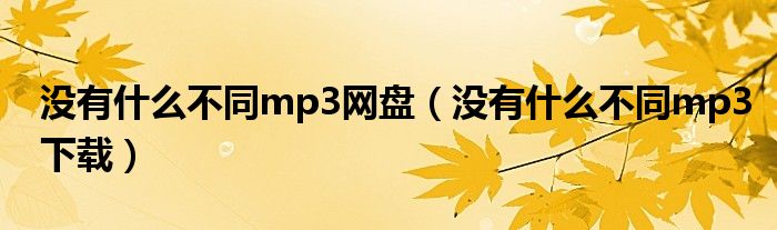 沒(méi)有什么不同mp3網(wǎng)盤(pán)（沒(méi)有什么不同mp3下載）