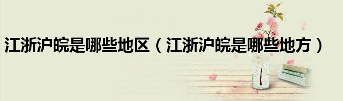 江浙滬皖是哪些地區(qū)（江浙滬皖是哪些地方）