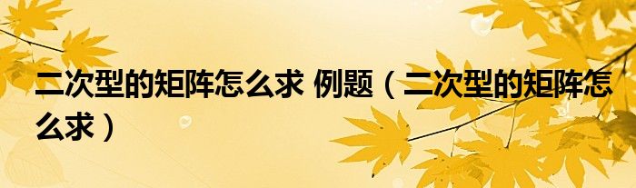 二次型的矩陣怎么求 例題（二次型的矩陣怎么求）