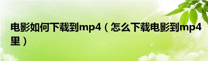 電影如何下載到mp4（怎么下載電影到mp4里）