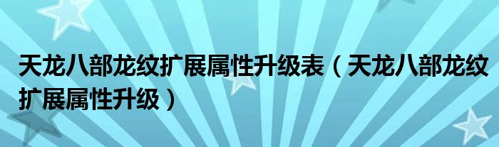 天龍八部龍紋擴(kuò)展屬性升級(jí)表（天龍八部龍紋擴(kuò)展屬性升級(jí)）