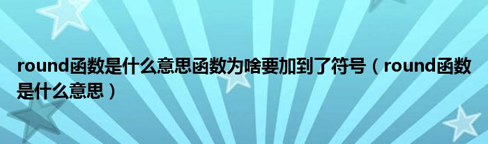 round函數(shù)是什么意思函數(shù)為啥要加到了符號（round函數(shù)是什么意思）
