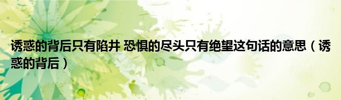誘惑的背后只有陷井 恐懼的盡頭只有絕望這句話的意思（誘惑的背后）