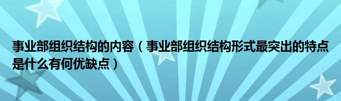 事業(yè)部組織結(jié)構(gòu)的內(nèi)容（事業(yè)部組織結(jié)構(gòu)形式最突出的特點(diǎn)是什么有何優(yōu)缺點(diǎn)）