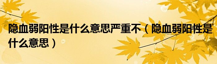 隱血弱陽(yáng)性是什么意思嚴(yán)重不（隱血弱陽(yáng)性是什么意思）