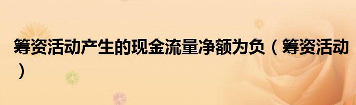 籌資活動(dòng)產(chǎn)生的現(xiàn)金流量?jī)纛~為負(fù)（籌資活動(dòng)）
