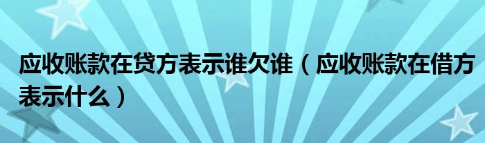 應(yīng)收賬款在貸方表示誰欠誰（應(yīng)收賬款在借方表示什么）