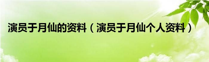 演員于月仙的資料（演員于月仙個人資料）