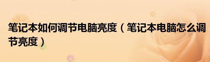 筆記本如何調(diào)節(jié)電腦亮度（筆記本電腦怎么調(diào)節(jié)亮度）