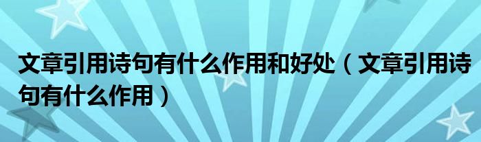 文章引用詩(shī)句有什么作用和好處（文章引用詩(shī)句有什么作用）