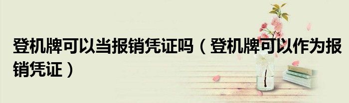 登機(jī)牌可以當(dāng)報(bào)銷(xiāo)憑證嗎（登機(jī)牌可以作為報(bào)銷(xiāo)憑證）