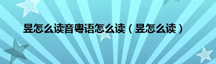 昱怎么讀音粵語怎么讀（昱怎么讀）
