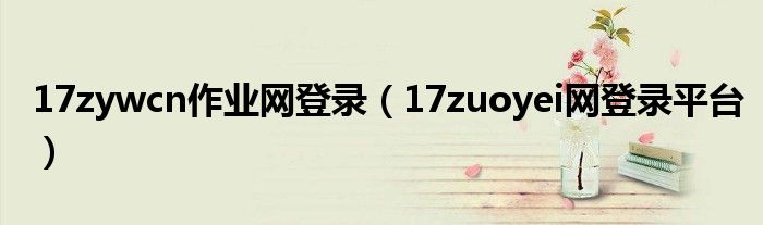 17zywcn作業(yè)網(wǎng)登錄（17zuoyei網(wǎng)登錄平臺）