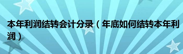 本年利潤結(jié)轉(zhuǎn)會計分錄（年底如何結(jié)轉(zhuǎn)本年利潤）