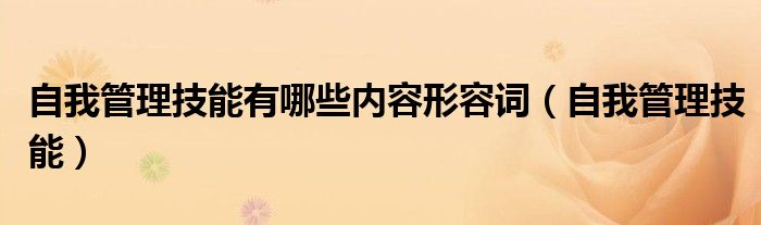 自我管理技能有哪些內(nèi)容形容詞（自我管理技能）