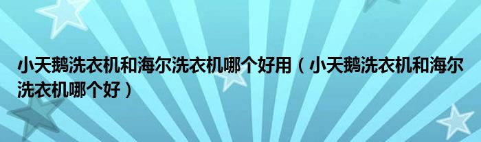小天鵝洗衣機和海爾洗衣機哪個好用（小天鵝洗衣機和海爾洗衣機哪個好）