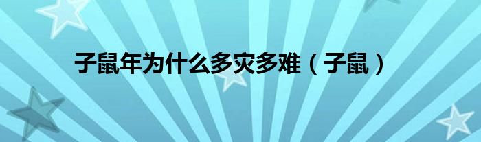 子鼠年為什么多災(zāi)多難（子鼠）
