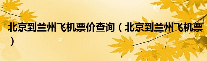 北京到蘭州飛機(jī)票價(jià)查詢（北京到蘭州飛機(jī)票）