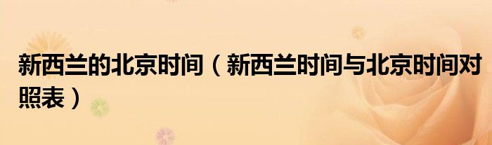 新西蘭的北京時(shí)間（新西蘭時(shí)間與北京時(shí)間對(duì)照表）